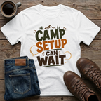 Camp Setup Can Wait T-Shirt