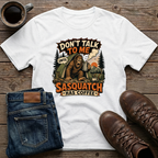 Don't Talk To Me Until Sasquatch Has Coffee T-Shirt